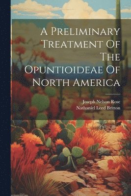 bokomslag Preliminary Treatment Of The Opuntioideae Of North America