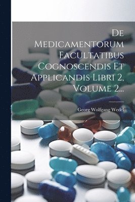De Medicamentorum Facultatibus Cognoscendis Et Applicandis Libri 2, Volume 2... 1