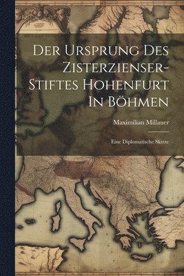Der Ursprung Des Zisterzienser-stiftes Hohenfurt In Bhmen 1