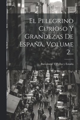 bokomslag El Pelegrino Curioso Y Grandezas De Espaa, Volume 2...