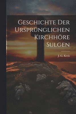 bokomslag Geschichte der ursprnglichen Kirchhre Sulgen