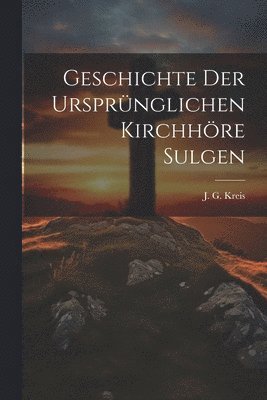 bokomslag Geschichte der ursprünglichen Kirchhöre Sulgen