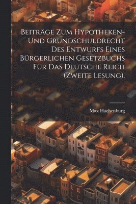 Beiträge zum Hypotheken- und Grundschuldrecht des Entwurfs eines bürgerlichen Gesetzbuchs für das Deutsche Reich (Zweite Lesung).