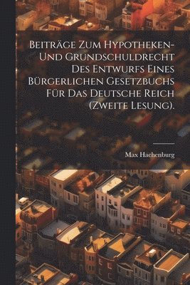 Beitrge zum Hypotheken- und Grundschuldrecht des Entwurfs eines brgerlichen Gesetzbuchs fr das Deutsche Reich (Zweite Lesung). 1