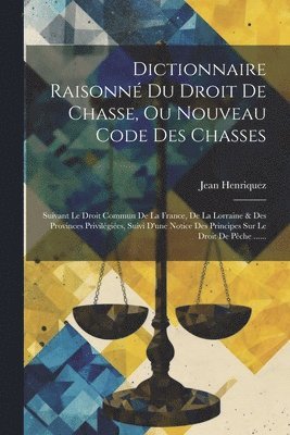 Dictionnaire Raisonn Du Droit De Chasse, Ou Nouveau Code Des Chasses 1