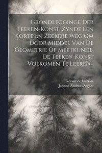 bokomslag Grondlegginge Der Teeken-konst, Zynde Een Korte En Zeekere Weg Om Door Middel Van De Geometrie Of Meetkunde, De Teeken-konst Volkomen Te Leeren...