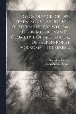 Grondlegginge Der Teeken-konst, Zynde Een Korte En Zeekere Weg Om Door Middel Van De Geometrie Of Meetkunde, De Teeken-konst Volkomen Te Leeren... 1