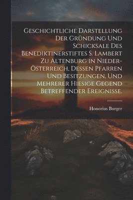 bokomslag Geschichtliche Darstellung der Grndung und Schicksale des Benediktinerstiftes S. Lambert zu Altenburg in Nieder-sterreich, dessen Pfarren und Besitzungen, und mehrerer hiesige Gegend betreffender