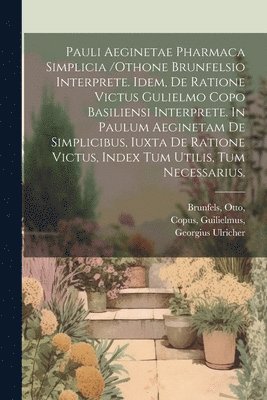 bokomslag Pauli Aeginetae Pharmaca Simplicia /othone Brunfelsio Interprete. Idem, De Ratione Victus Gulielmo Copo Basiliensi Interprete. In Paulum Aeginetam De Simplicibus, Iuxta De Ratione Victus, Index Tum...