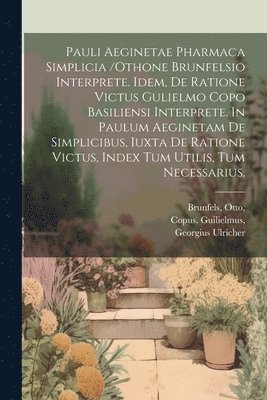 bokomslag Pauli Aeginetae Pharmaca Simplicia /othone Brunfelsio Interprete. Idem, De Ratione Victus Gulielmo Copo Basiliensi Interprete. In Paulum Aeginetam De Simplicibus, Iuxta De Ratione Victus, Index Tum