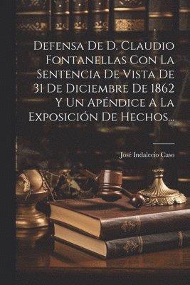 Defensa De D. Claudio Fontanellas Con La Sentencia De Vista De 31 De Diciembre De 1862 Y Un Apndice A La Exposicin De Hechos... 1