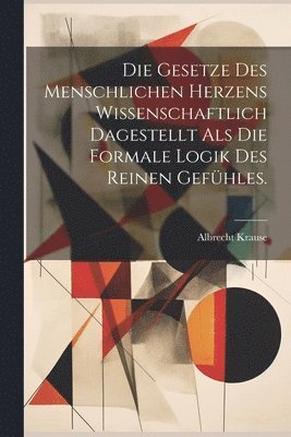 bokomslag Die Gesetze Des Menschlichen Herzens Wissenschaftlich Dagestellt Als Die Formale Logik Des Reinen Gefhles.