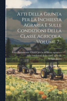 Atti Della Giunta Per La Inchiesta Agraria E Sulle Condizioni Della Classe Agricola, Volume 7... 1