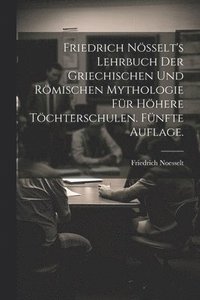 bokomslag Friedrich Nsselt's Lehrbuch der griechischen und rmischen Mythologie fr hhere Tchterschulen. Fnfte Auflage.