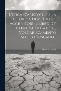 bokomslag L'etica D'aristotile E La Rettorica Di M. Tullio. Aggiuntori Il Libro De' Costumi' Di Catone, Volgarizzamento Antico Toscano...