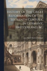 bokomslag History Of The Great Reformation Of The Sixteenth Century, In Germany, Switzerland, &c; Volume 1