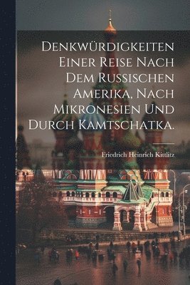 Denkwrdigkeiten einer Reise nach dem russischen Amerika, nach Mikronesien und durch Kamtschatka. 1