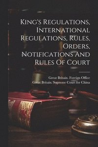 bokomslag King's Regulations, International Regulations, Rules, Orders, Notifications And Rules Of Court
