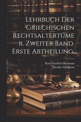 Lehrbuch der Griechischen Rechtsaltertmer. Zweiter Band. Erste Abtheilung. 1