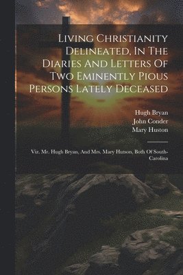 Living Christianity Delineated, In The Diaries And Letters Of Two Eminently Pious Persons Lately Deceased