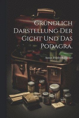 Grndlich Darstellung der Gicht und das Podagra. 1