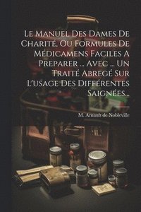 bokomslag Le Manuel Des Dames De Charit, Ou Formules De Mdicamens Faciles A Preparer ... Avec ... Un Trait Abreg Sur L'usage Des Diffrentes Saignes...