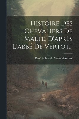Histoire Des Chevaliers De Malte, D'après L'abbé De Vertot...