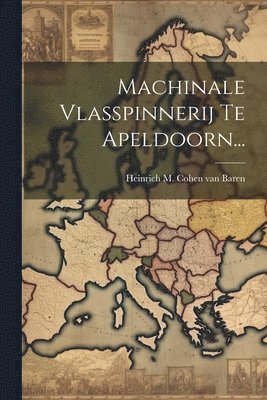 Heinrich M Cohen van Baren - Machinale Vlasspinnerij Te Apeldoorn..., Häftad