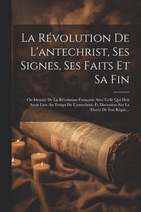 bokomslag La Rvolution De L'antechrist, Ses Signes, Ses Faits Et Sa Fin