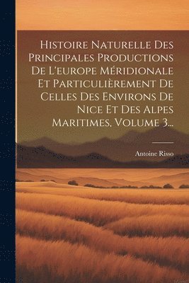 Histoire Naturelle Des Principales Productions De L'europe Mridionale Et Particulirement De Celles Des Environs De Nice Et Des Alpes Maritimes, Volume 3... 1