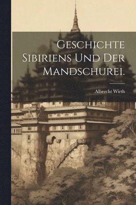 bokomslag Geschichte Sibiriens und der Mandschurei.