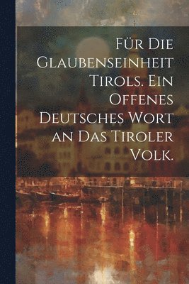 bokomslag Fr die Glaubenseinheit Tirols. Ein offenes deutsches Wort an das Tiroler Volk.