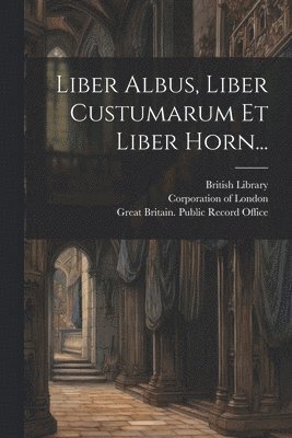 John Carpenter, Corporation of London, London (England) Guildhall - Liber Albus, Liber Custumarum Et Liber Horn..., Häftad