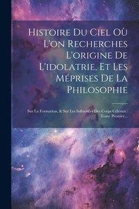bokomslag Histoire Du Ciel O L'on Recherches L'origine De L'idolatrie, Et Les Mprises De La Philosophie