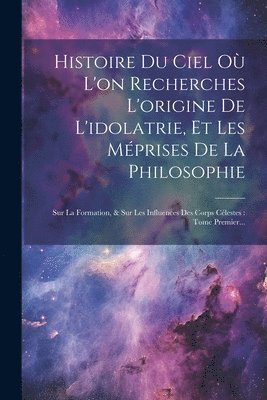 Histoire Du Ciel O L'on Recherches L'origine De L'idolatrie, Et Les Mprises De La Philosophie 1