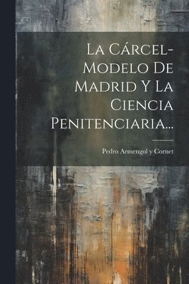 La Crcel-modelo De Madrid Y La Ciencia Penitenciaria... 1