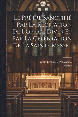 Prêtre Sanctifié Par La Récitation De L'office Divin Et Par La Célébration De La Sainte Messe...