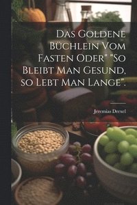 bokomslag Das goldene Bchlein vom Fasten oder&quot; &quot;So bleibt man gesund, so lebt man lange&quot;.