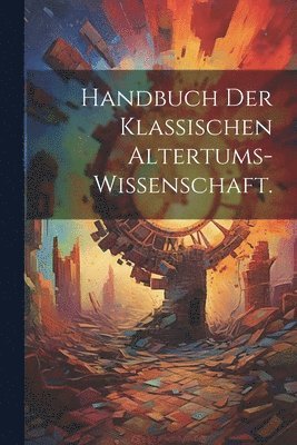 Handbuch der klassischen Altertums-Wissenschaft. 1