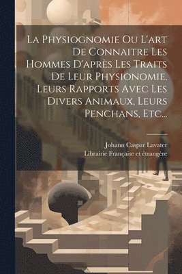 La Physiognomie Ou L'art De Connaitre Les Hommes D'aprs Les Traits De Leur Physionomie, Leurs Rapports Avec Les Divers Animaux, Leurs Penchans, Etc... 1