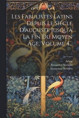 Les Fabulistes Latins Depuis Le Sicle D'auguste Jusqu' La Fin Du Moyen ge, Volume 4... 1