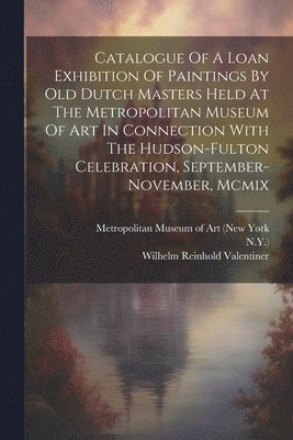 N y ), Metropolitan Museum of Art (New York, Wilhelm Reinhold Valentiner - Catalogue Of A Loan Exhibition Of Paintings By Old Dutch Masters Held At The Metropolitan Museum Of Art In Connection With The Hudson-fulton Celebration, September-november, Mcmix, Häftad