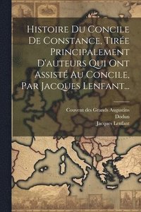bokomslag Histoire Du Concile De Constance, Tire Principalement D'auteurs Qui Ont Assist Au Concile, Par Jacques Lenfant...
