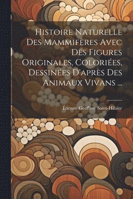 Histoire Naturelle Des Mammifères Avec Des Figures Originales, Coloriées, Dessinées D'après Des Animaux Vivans ...