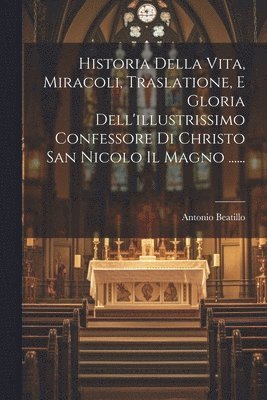 Historia Della Vita, Miracoli, Traslatione, E Gloria Dell'illustrissimo Confessore Di Christo San Nicolo Il Magno ...... 1