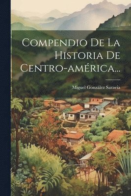 Compendio De La Historia De Centro-américa...
