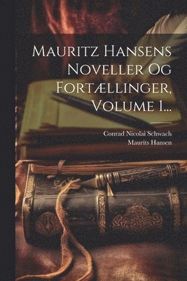 Maurits Hansen, Conrad Nicolai Schwach - Mauritz Hansens Noveller Og Fortællinger, Volume 1..., Häftad