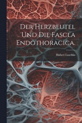 Der Herzbeutel und die Fascla Endothoracica. 1