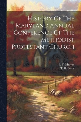 J T Murray, J. T. Murray - History Of The Maryland Annual Conference Of The Methodist Protestant Church, Häftad