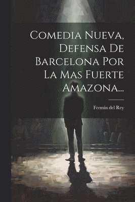 Comedia Nueva, Defensa De Barcelona Por La Mas Fuerte Amazona... 1